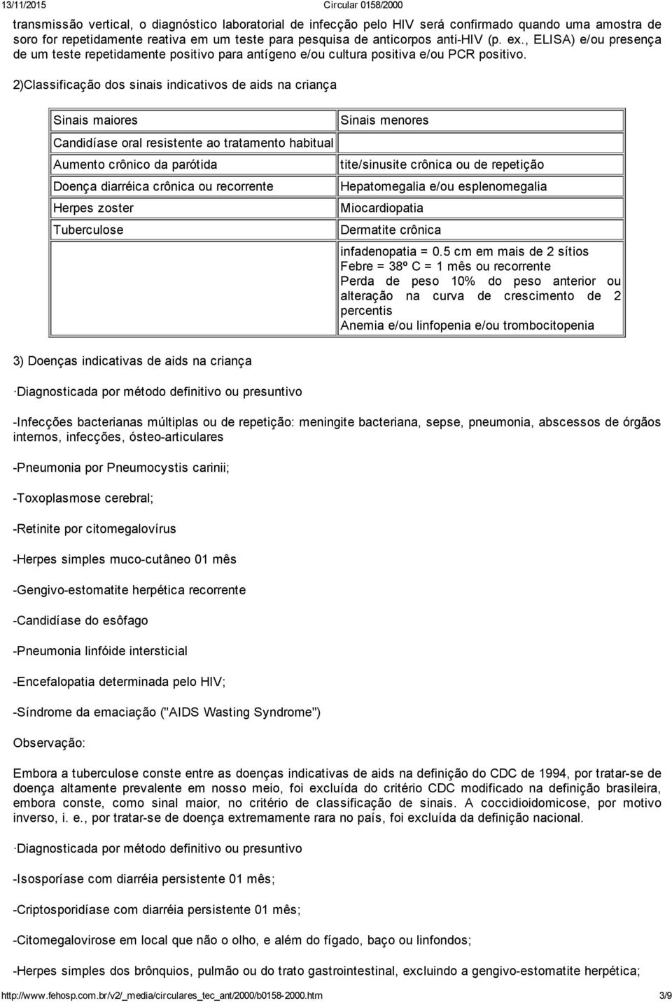 2)Classificação dos sinais indicativos de aids na criança Sinais maiores Candidíase oral resistente ao tratamento habitual Aumento crônico da parótida Doença diarréica crônica ou recorrente Herpes