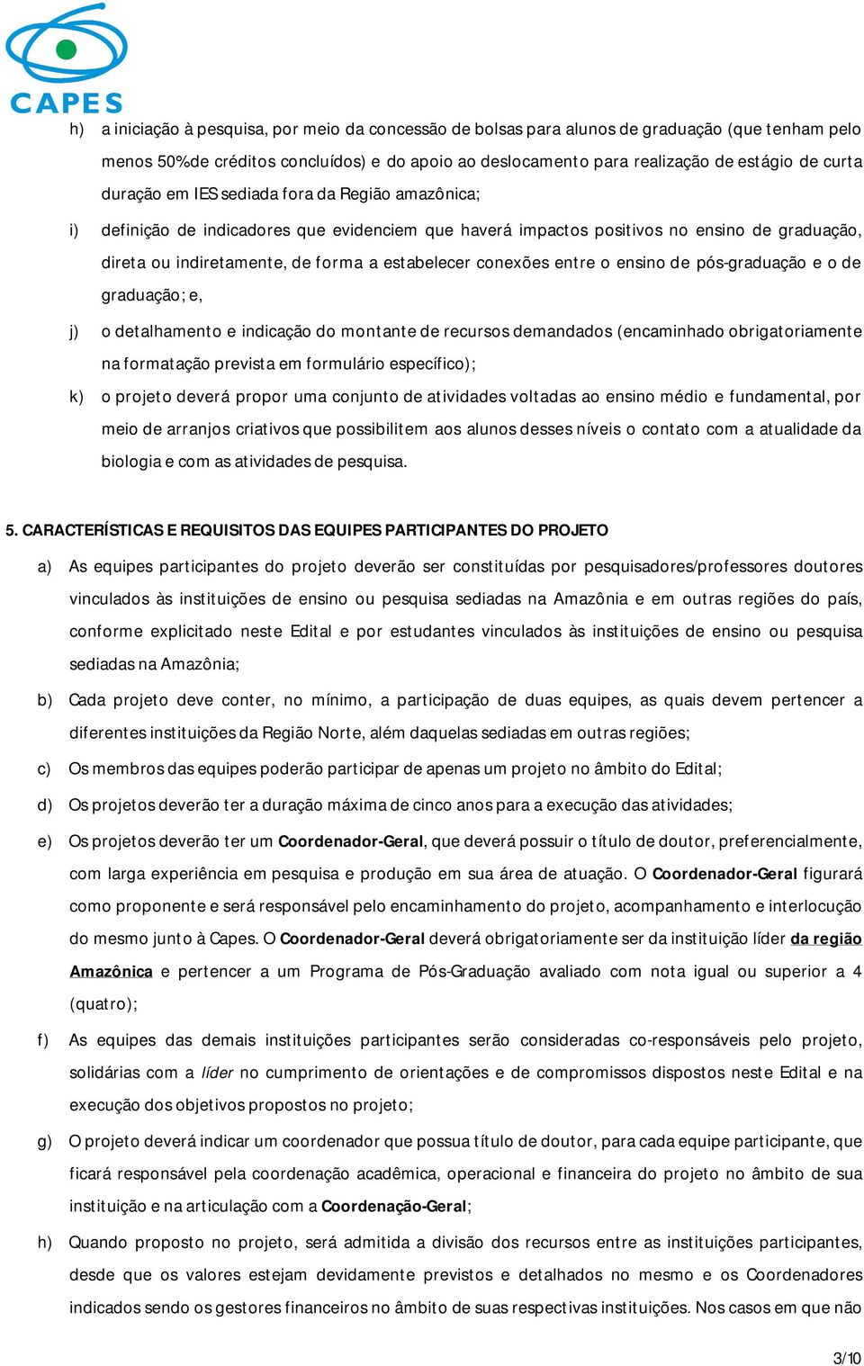 conexões entre o ensino de pós-graduação e o de graduação; e, j) o detalhamento e indicação do montante de recursos demandados (encaminhado obrigatoriamente na formatação prevista em formulário