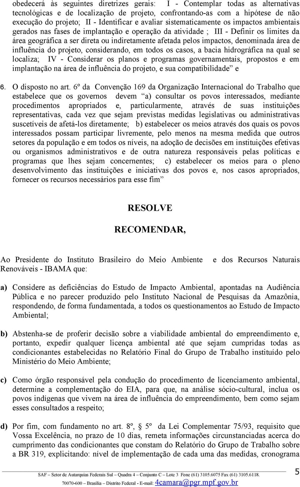 impactos, denominada área de influência do projeto, considerando, em todos os casos, a bacia hidrográfica na qual se localiza; IV - Considerar os planos e programas governamentais, propostos e em