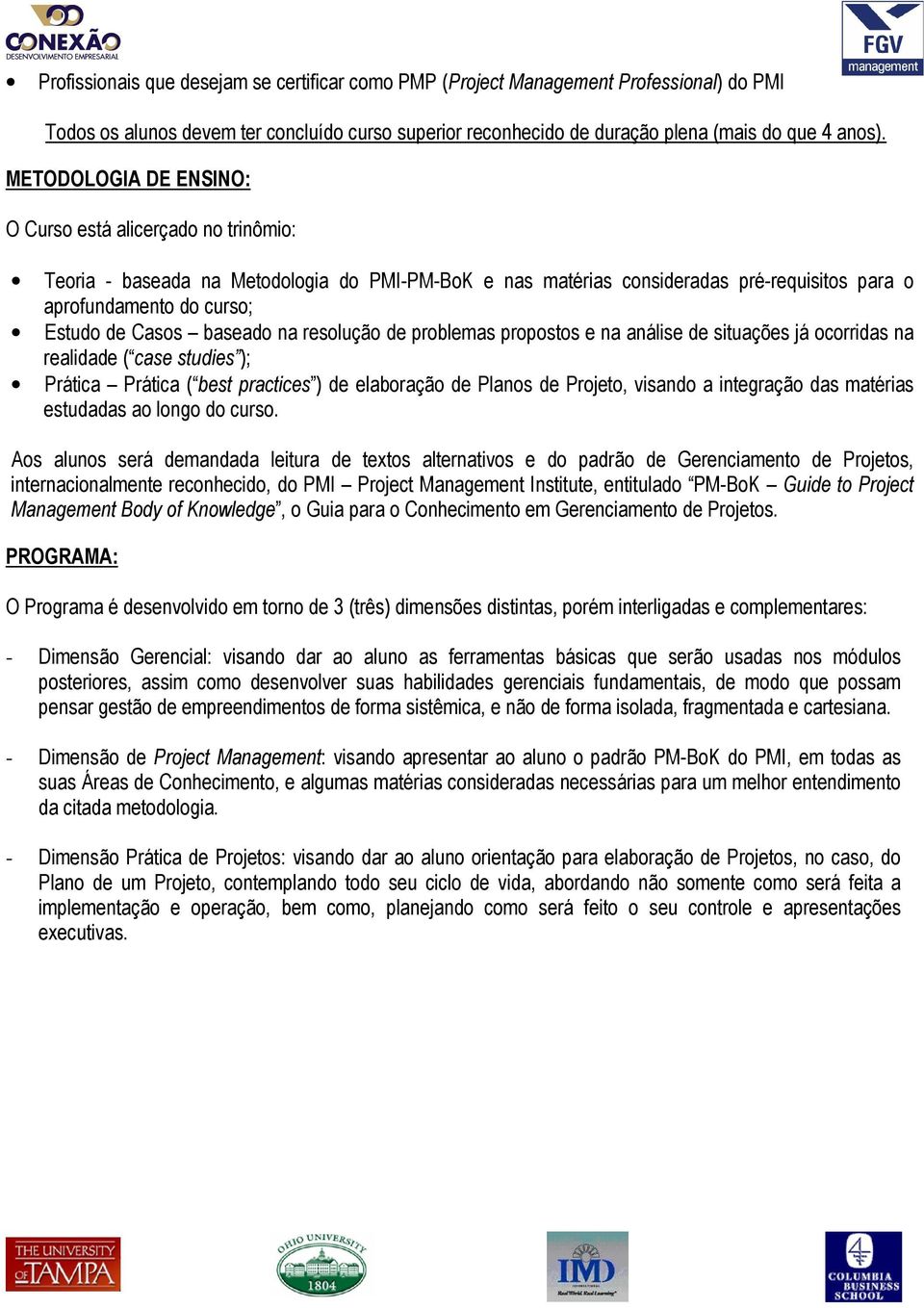 baseado na resolução de problemas propostos e na análise de situações já ocorridas na realidade ( case studies ); Prática Prática ( best practices ) de elaboração de Planos de Projeto, visando a