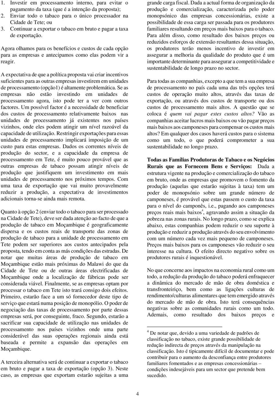 A expectativa de que a política proposta vai criar incentivos suficientes para as outras empresas investirem em unidades de processamento (opção1) é altamente problemática.