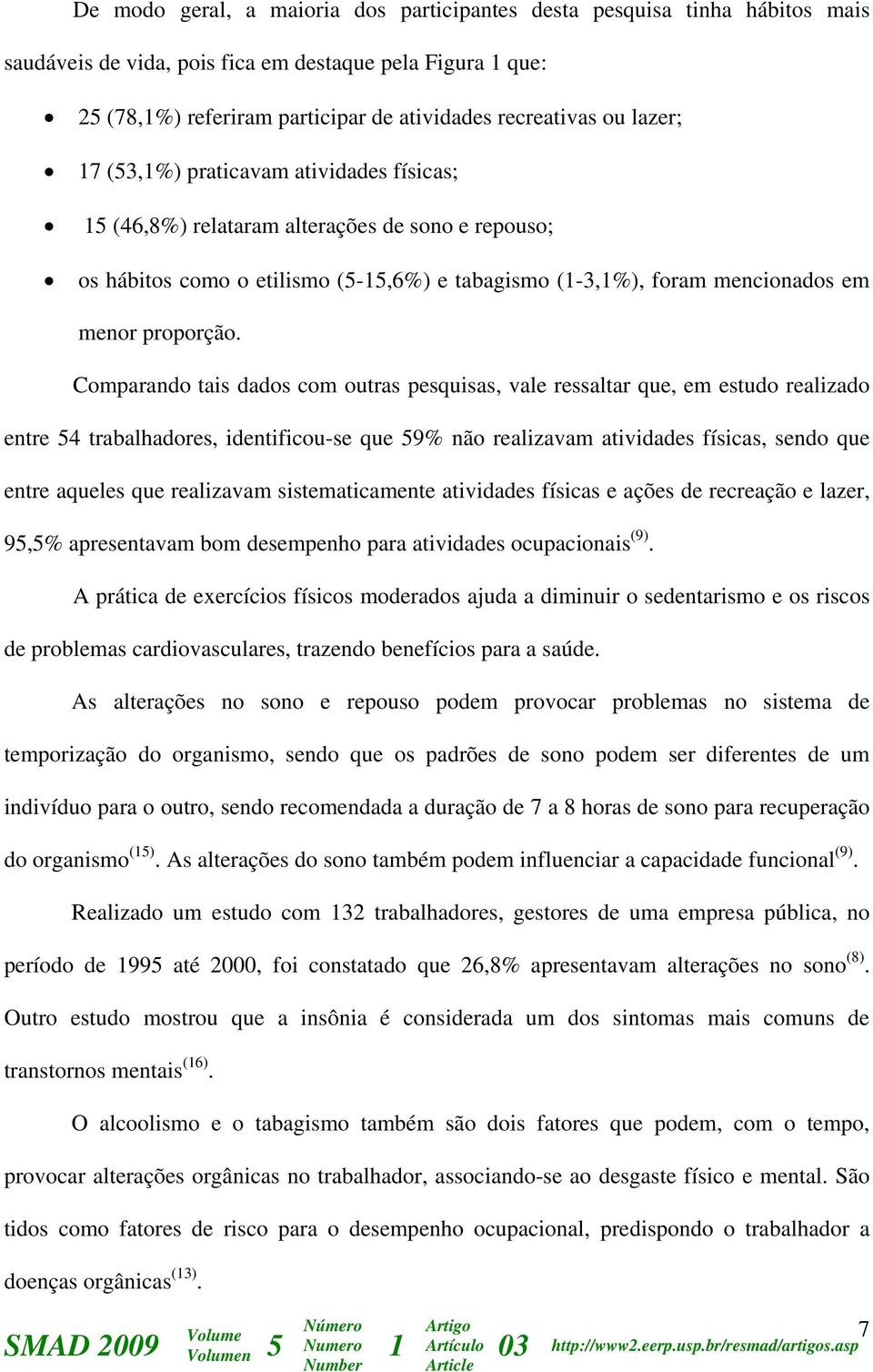 Comparando tais dados com outras pesquisas, vale ressaltar que, em estudo realizado entre 54 trabalhadores, identificou-se que 59% não realizavam atividades físicas, sendo que entre aqueles que