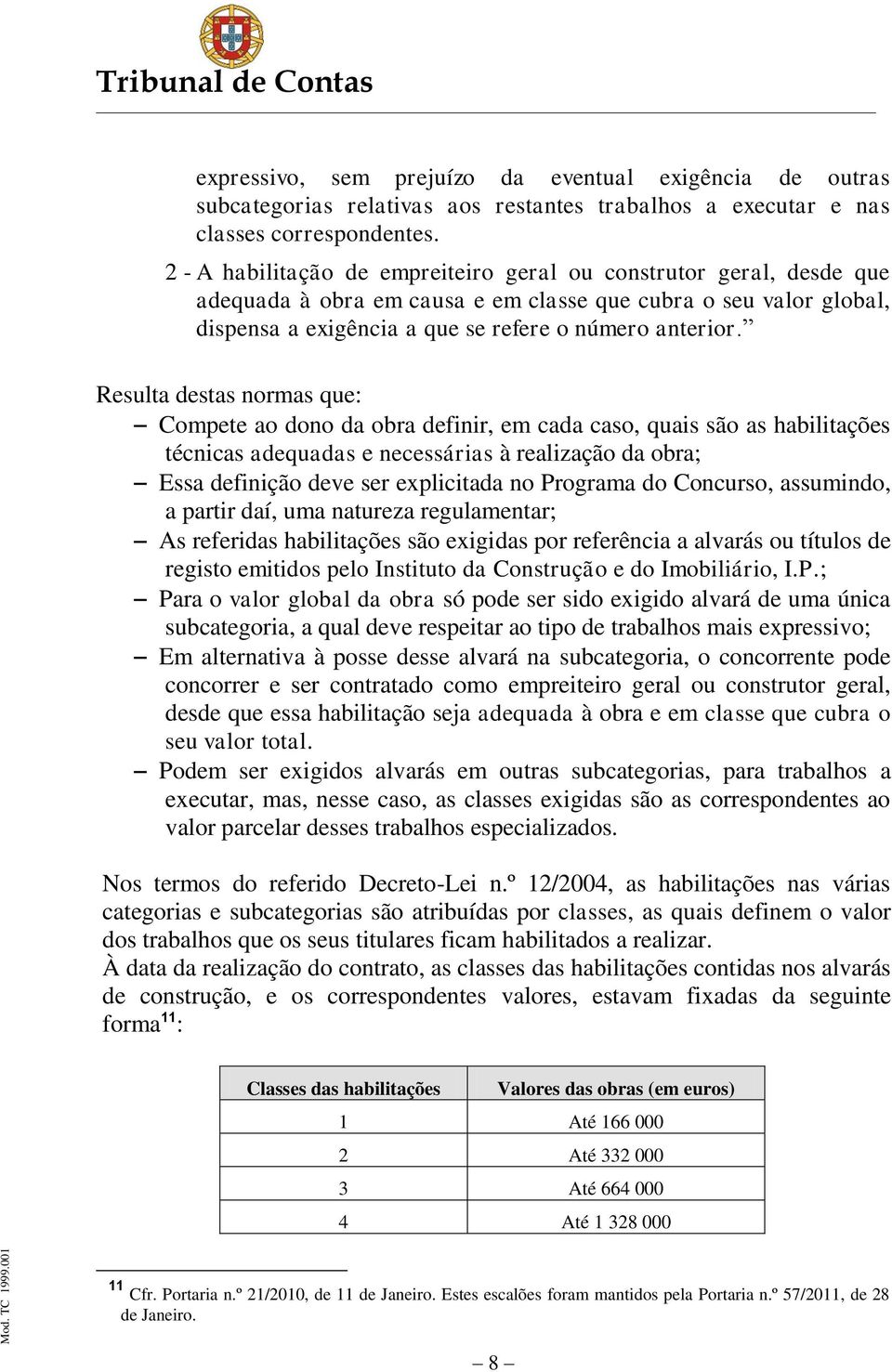 Resulta destas normas que: Compete ao dono da obra definir, em cada caso, quais são as habilitações técnicas adequadas e necessárias à realização da obra; Essa definição deve ser explicitada no