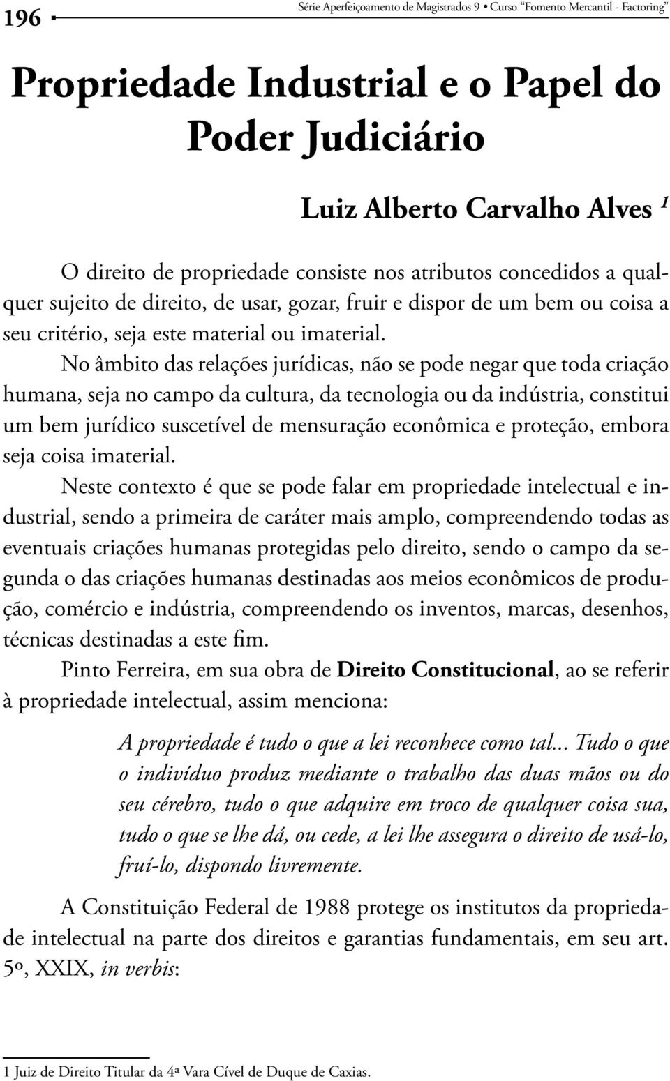 No âmbito das relações jurídicas, não se pode negar que toda criação humana, seja no campo da cultura, da tecnologia ou da indústria, constitui um bem jurídico suscetível de mensuração econômica e