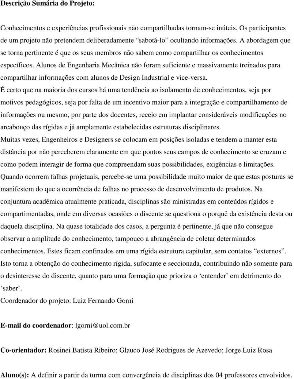 A abordagem que se torna pertinente é que os seus membros não sabem como compartilhar os conhecimentos específicos.