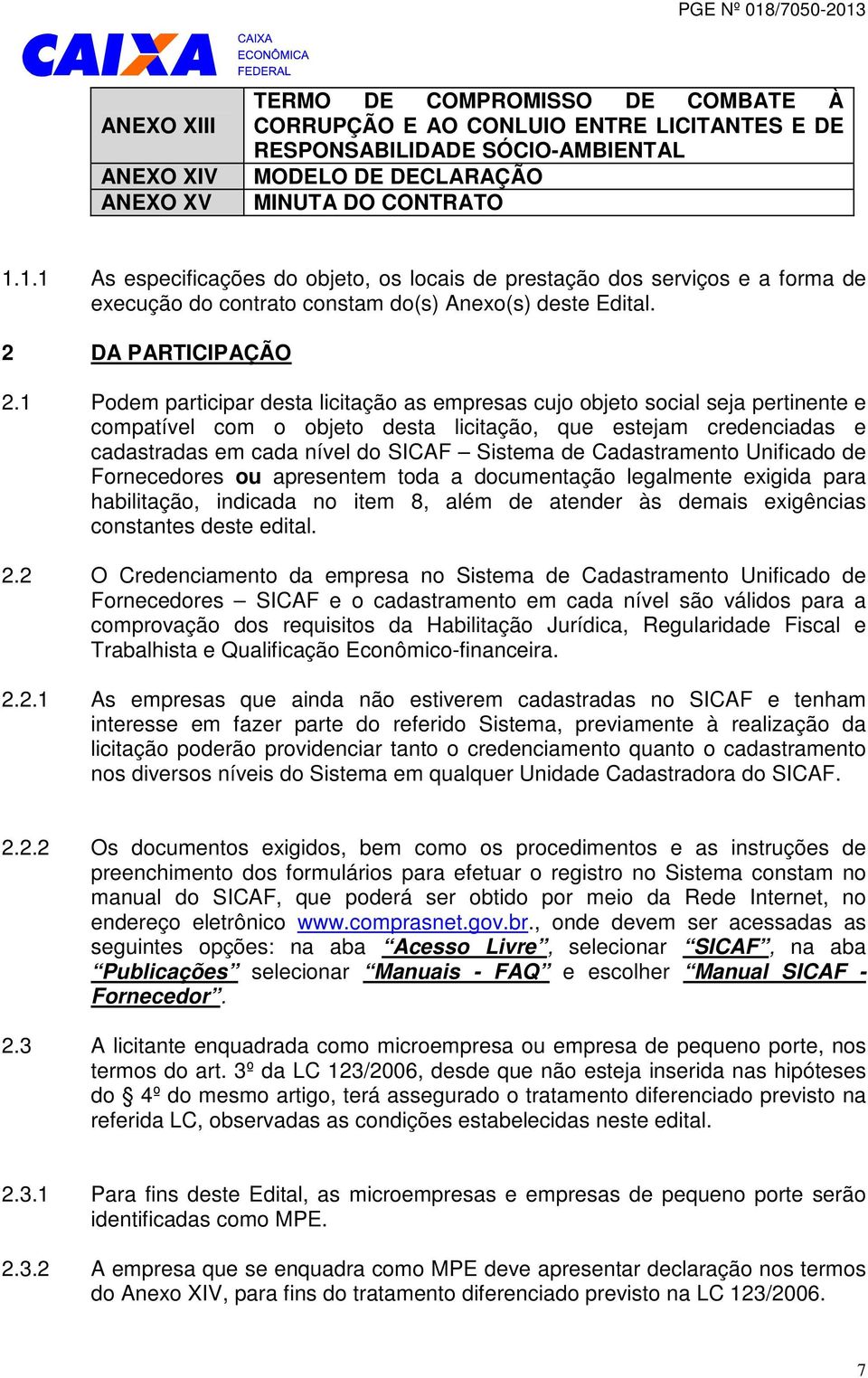 1 Podem participar desta licitação as empresas cujo objeto social seja pertinente e compatível com o objeto desta licitação, que estejam credenciadas e cadastradas em cada nível do SICAF Sistema de