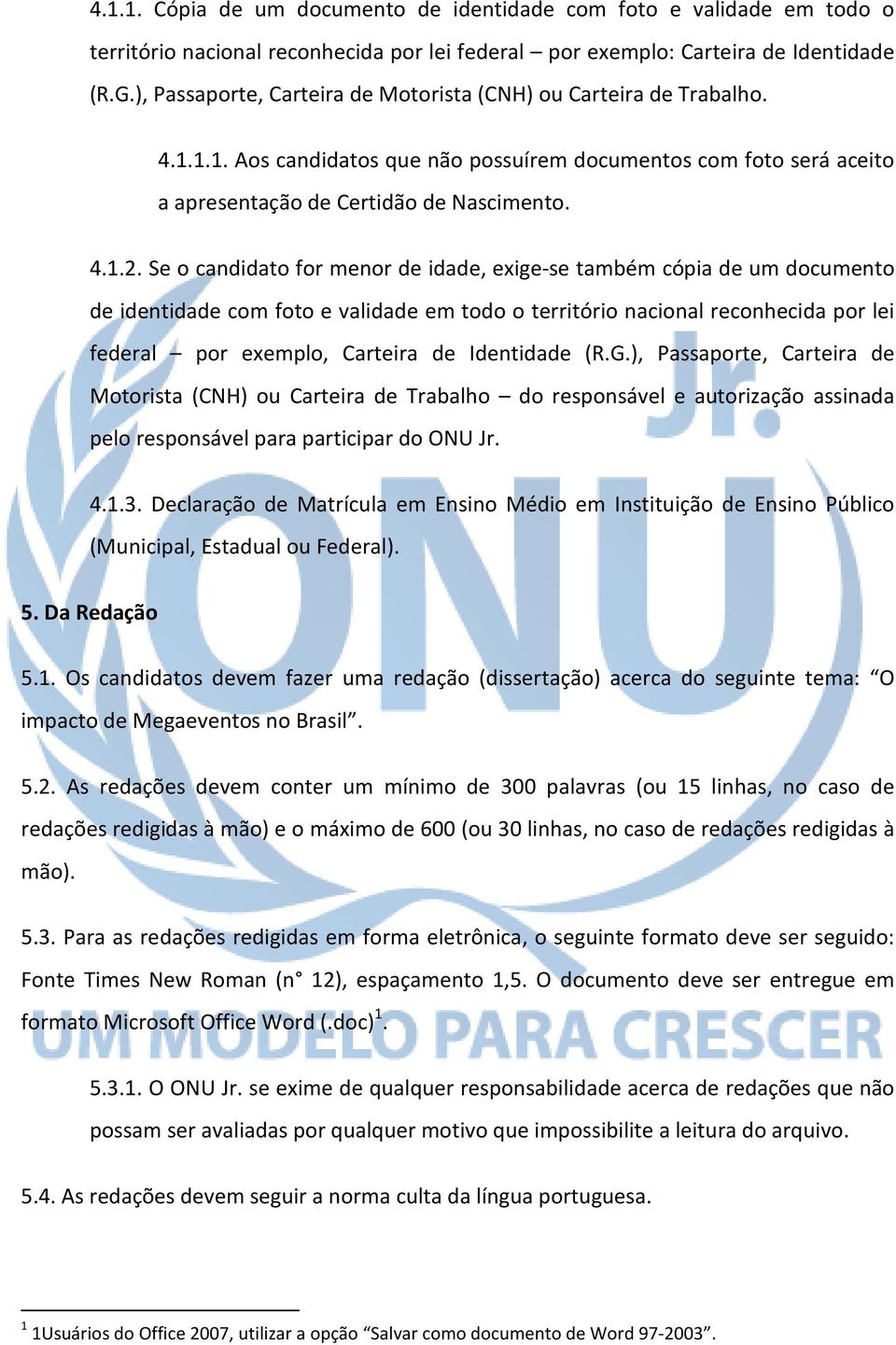 Se o candidato for menor de idade, exige-se também cópia de um documento de identidade com foto e validade em todo o território nacional reconhecida por lei federal por exemplo, Carteira de