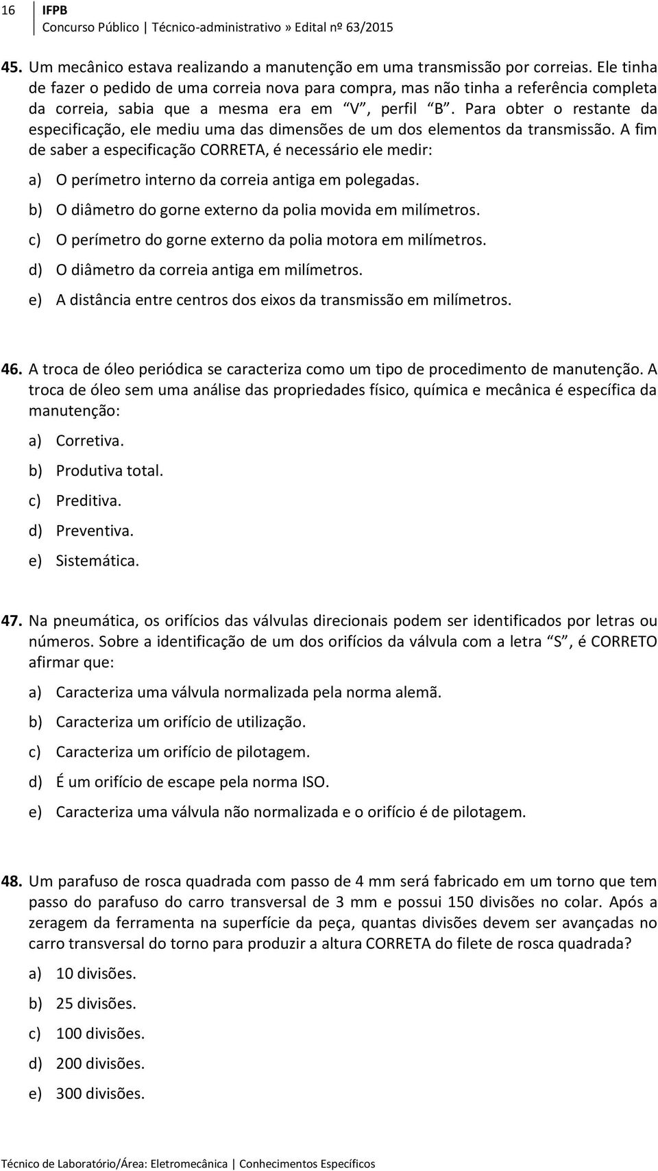 Para obter o restante da especificação, ele mediu uma das dimensões de um dos elementos da transmissão.