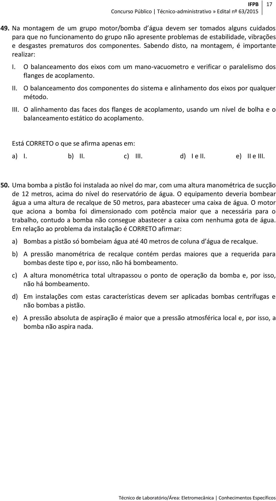 componentes. Sabendo disto, na montagem, é importante realizar: I. O balanceamento dos eixos com um mano-vacuometro e verificar o paralelismo dos flanges de acoplamento. II.