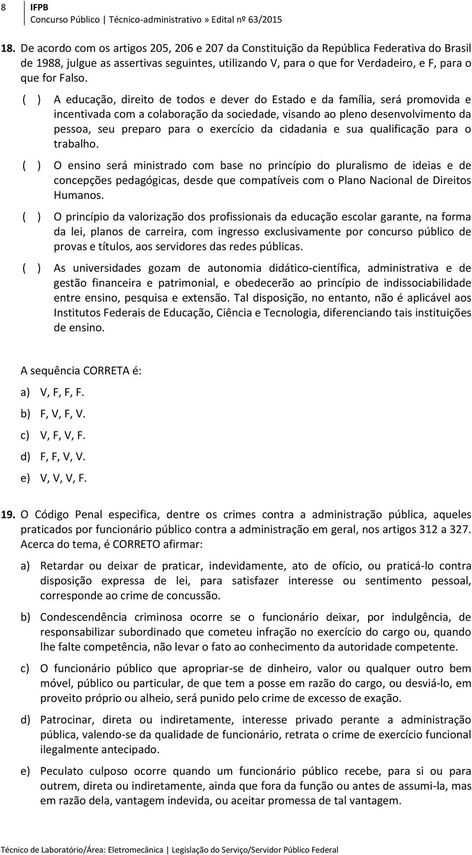 ( ) A educação, direito de todos e dever do Estado e da família, será promovida e incentivada com a colaboração da sociedade, visando ao pleno desenvolvimento da pessoa, seu preparo para o exercício