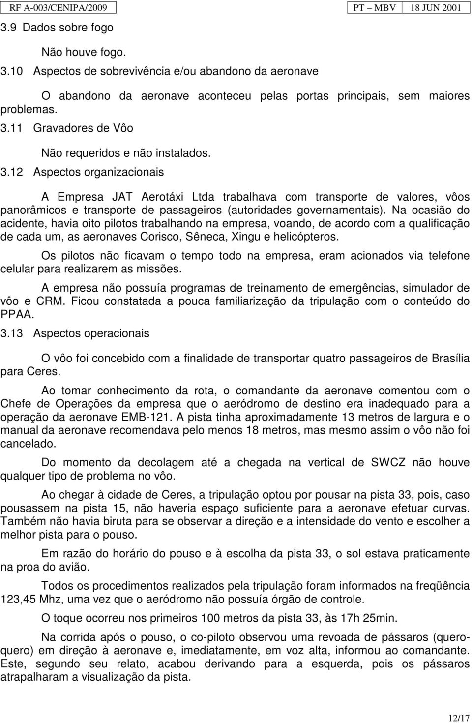 Na ocasião do acidente, havia oito pilotos trabalhando na empresa, voando, de acordo com a qualificação de cada um, as aeronaves Corisco, Sêneca, Xingu e helicópteros.