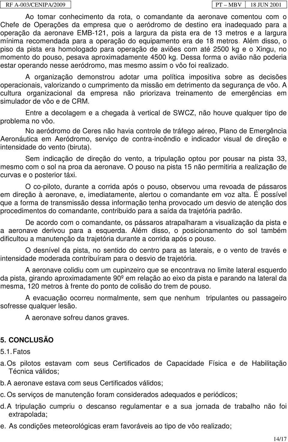 Além disso, o piso da pista era homologado para operação de aviões com até 2500 kg e o Xingu, no momento do pouso, pesava aproximadamente 4500 kg.