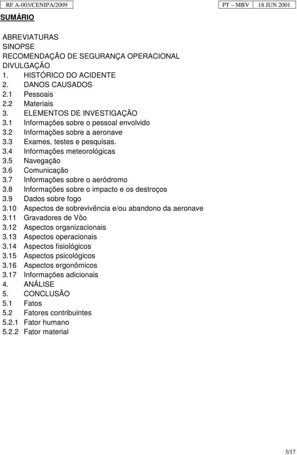 7 Informações sobre o aeródromo 3.8 Informações sobre o impacto e os destroços 3.9 Dados sobre fogo 3.10 Aspectos de sobrevivência e/ou abandono da aeronave 3.11 Gravadores de Vôo 3.