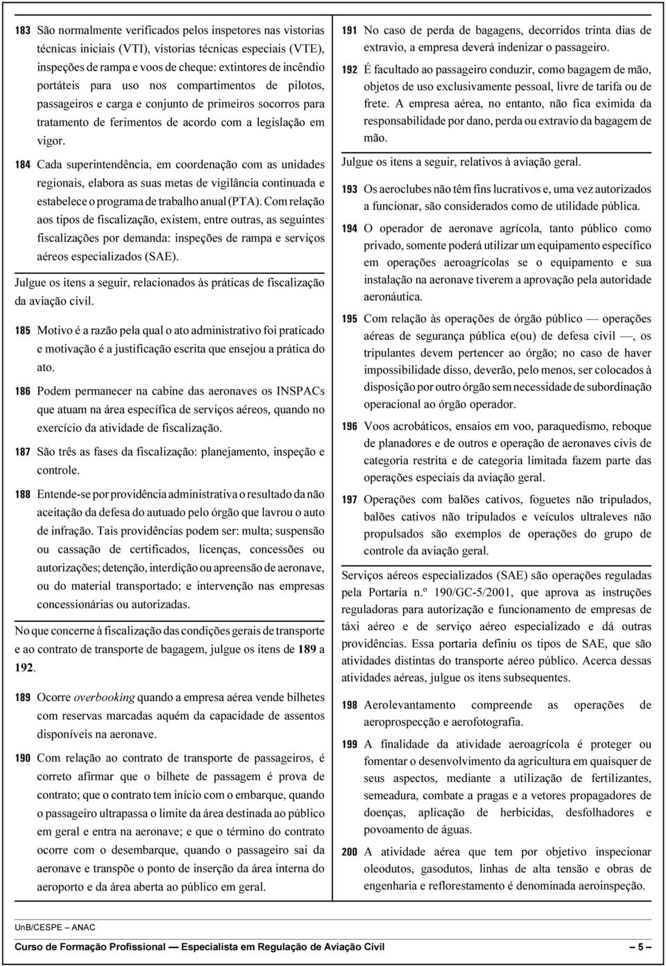 184 Cada superintendência, em coordenação com as unidades regionais, elabora as suas metas de vigilância continuada e estabelece o programa de trabalho anual (PTA).