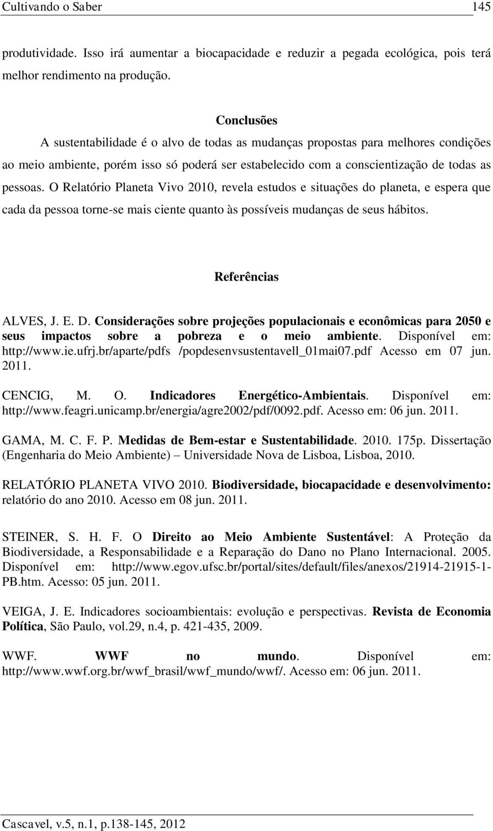 O Relatório Planeta Vivo 2010, revela estudos e situações do planeta, e espera que cada da pessoa torne-se mais ciente quanto às possíveis mudanças de seus hábitos. Referências ALVES, J. E. D.