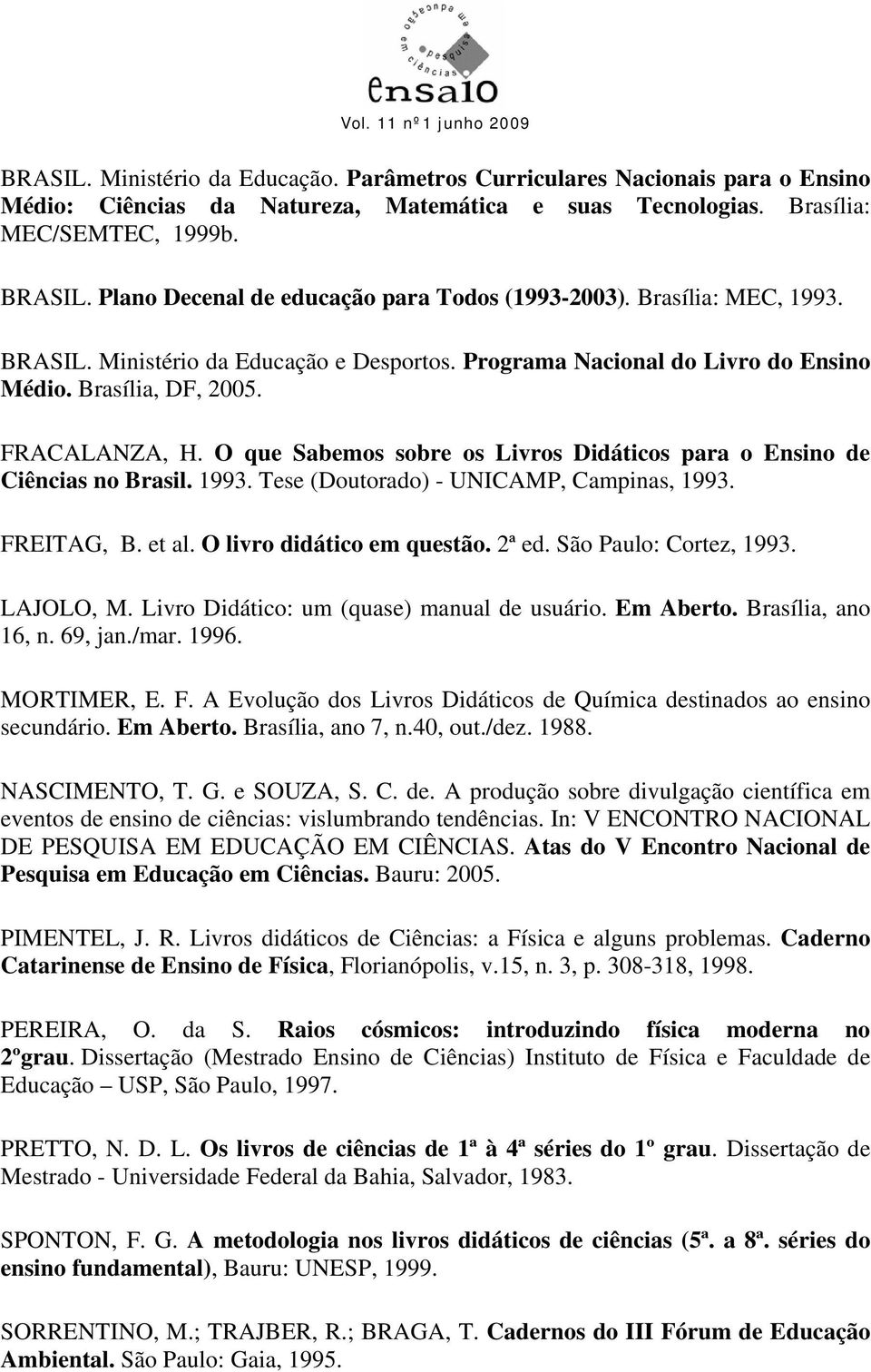 O que Sabemos sobre os Livros Didáticos para o Ensino de Ciências no Brasil. 1993. Tese (Doutorado) - UNICAMP, Campinas, 1993. FREITAG, B. et al. O livro didático em questão. 2ª ed.