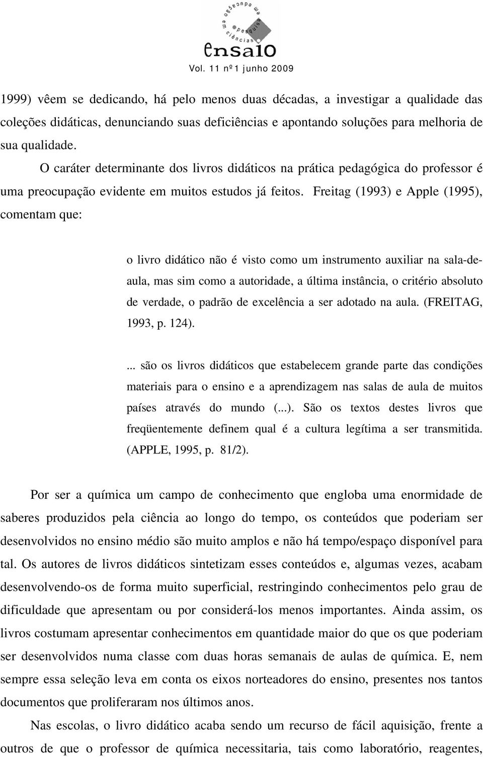 Freitag (1993) e Apple (1995), comentam que: o livro didático não é visto como um instrumento auxiliar na sala-deaula, mas sim como a autoridade, a última instância, o critério absoluto de verdade, o