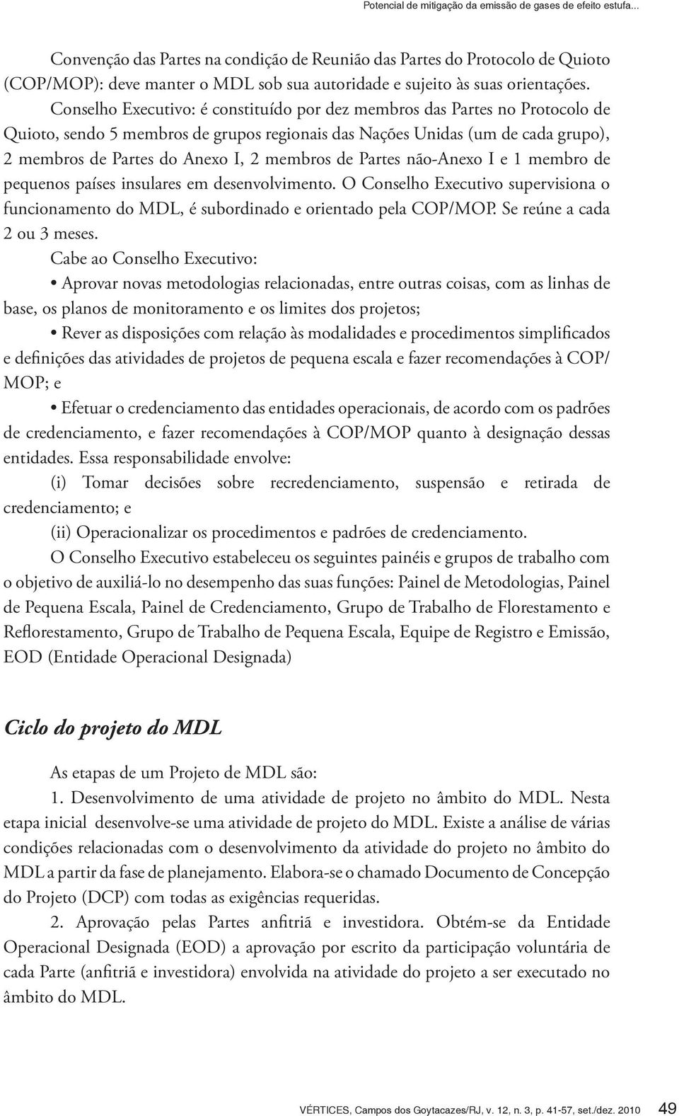 Conselho Executivo: é constituído por dez membros das Partes no Protocolo de Quioto, sendo 5 membros de grupos regionais das Nações Unidas (um de cada grupo), 2 membros de Partes do Anexo I, 2