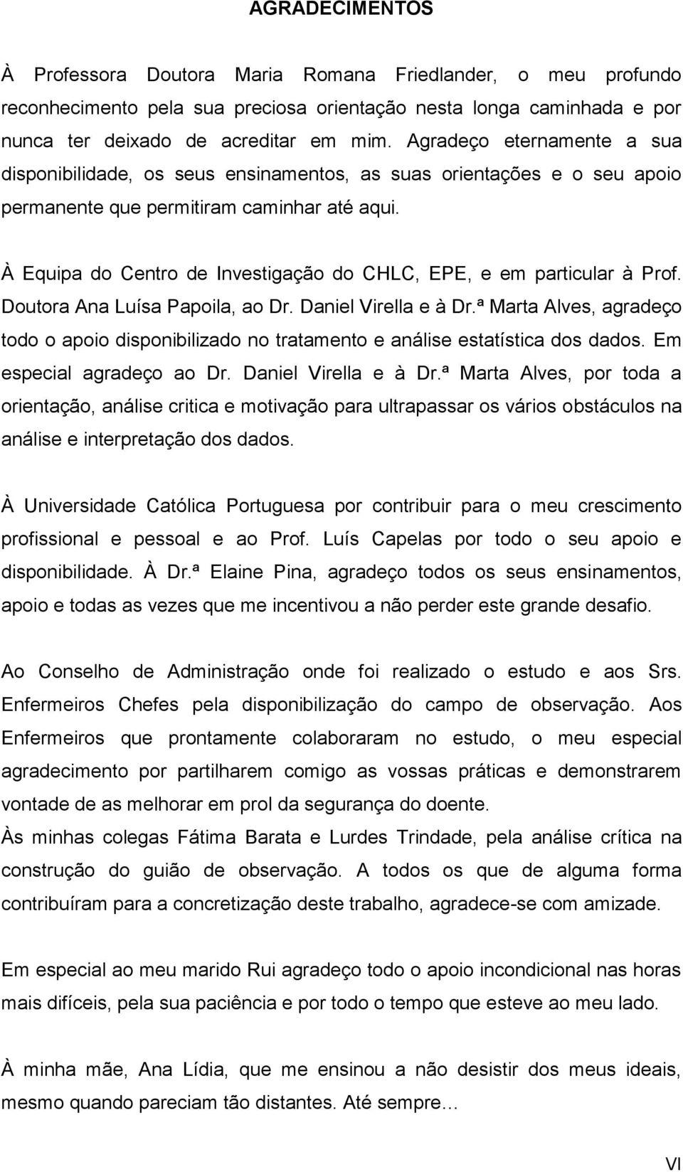 À Equipa do Centro de Investigação do CHLC, EPE, e em particular à Prof. Doutora Ana Luísa Papoila, ao Dr. Daniel Virella e à Dr.