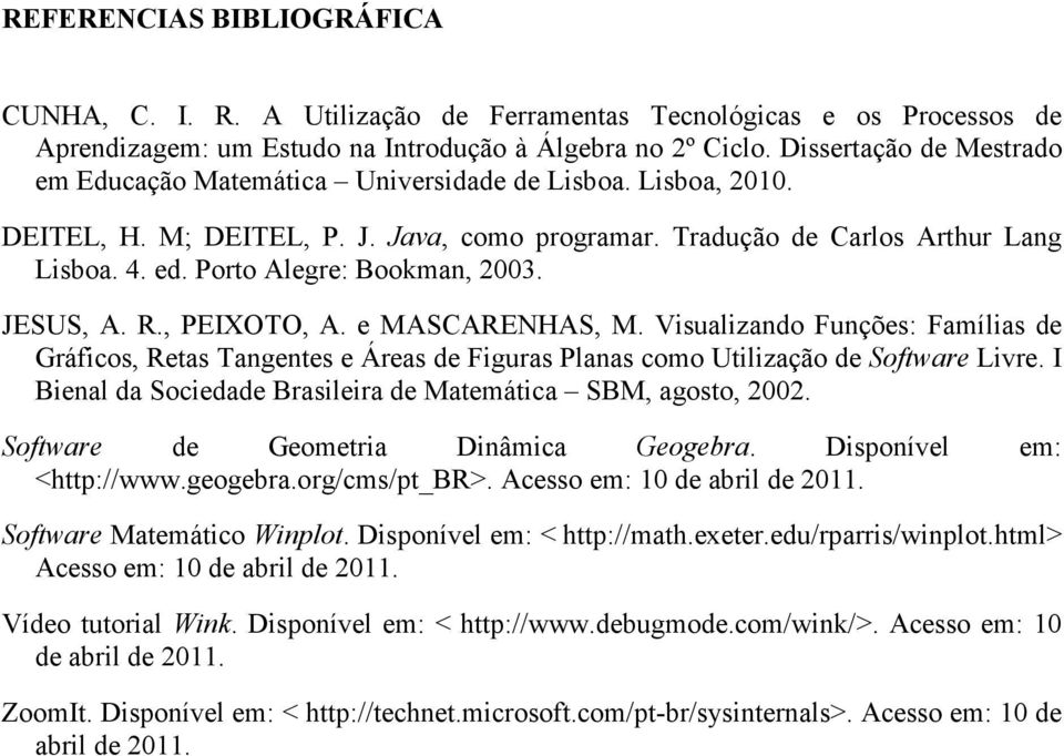 Porto Alegre: Bookman, 2003. JESUS, A. R., PEIXOTO, A. e MASCARENHAS, M. Visualizando Funções: Famílias de Gráficos, Retas Tangentes e Áreas de Figuras Planas como Utilização de Software Livre.
