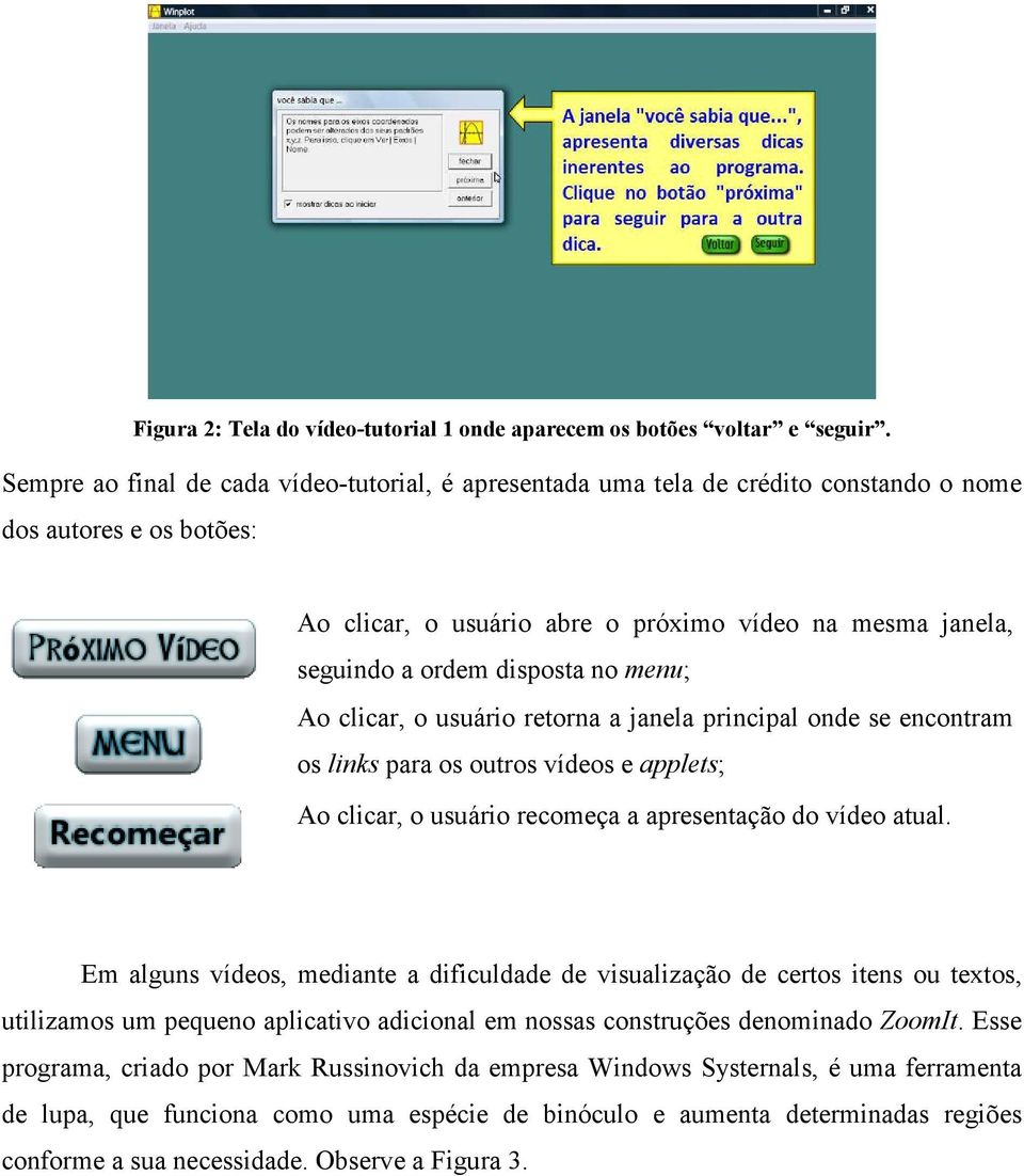 disposta no menu; Ao clicar, o usuário retorna a janela principal onde se encontram os links para os outros vídeos e applets; Ao clicar, o usuário recomeça a apresentação do vídeo atual.