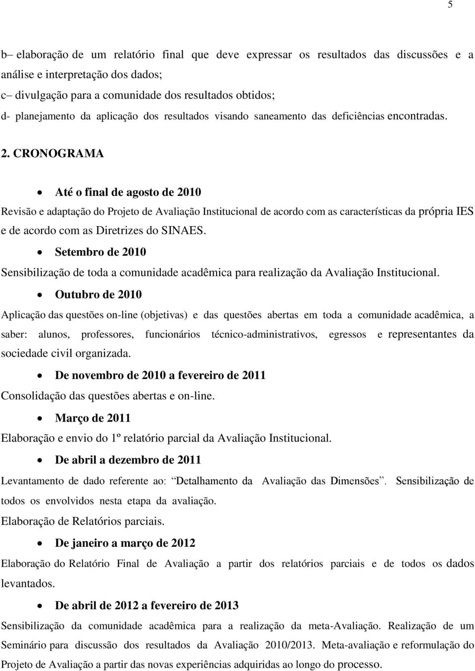 CRONOGRAMA Até o final de agosto de 2010 Revisão e adaptação do Projeto de Avaliação Institucional de acordo com as características da própria IES e de acordo com as Diretrizes do SINAES.