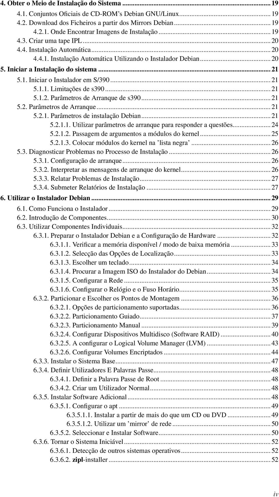 .. 21 5.1.1. Limitações de s390... 21 5.1.2. Parâmetros de Arranque de s390... 21 5.2. Parâmetros de Arranque... 21 5.2.1. Parâmetros de instalação Debian... 21 5.2.1.1. Utilizar parâmetros de arranque para responder a questões.