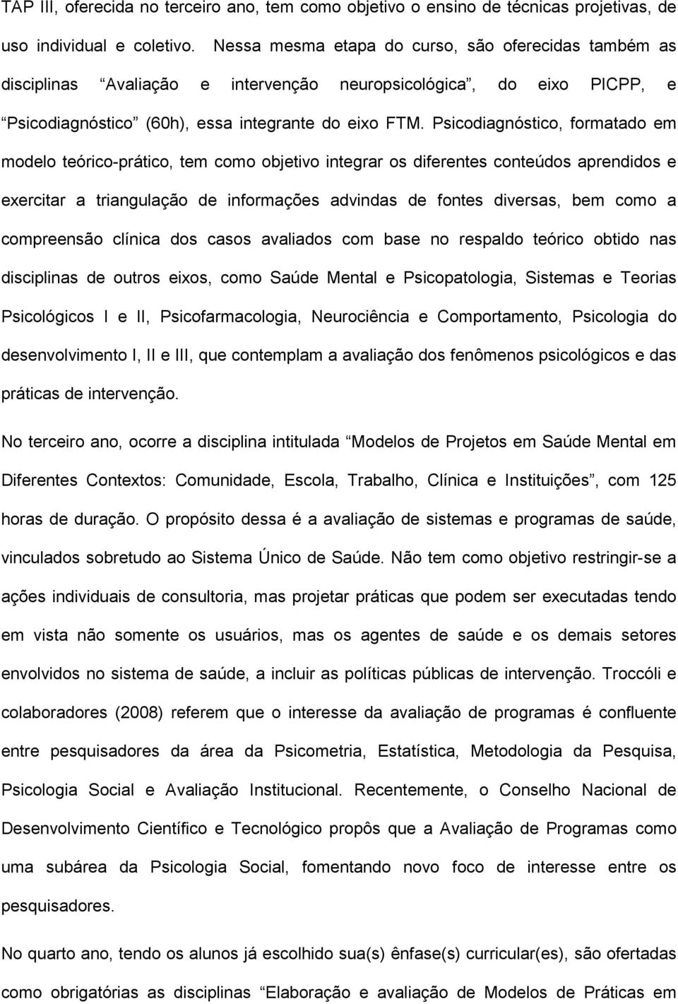 Psicodiagnóstico, formatado em modelo teórico-prático, tem como objetivo integrar os diferentes conteúdos aprendidos e exercitar a triangulação de informações advindas de fontes diversas, bem como a