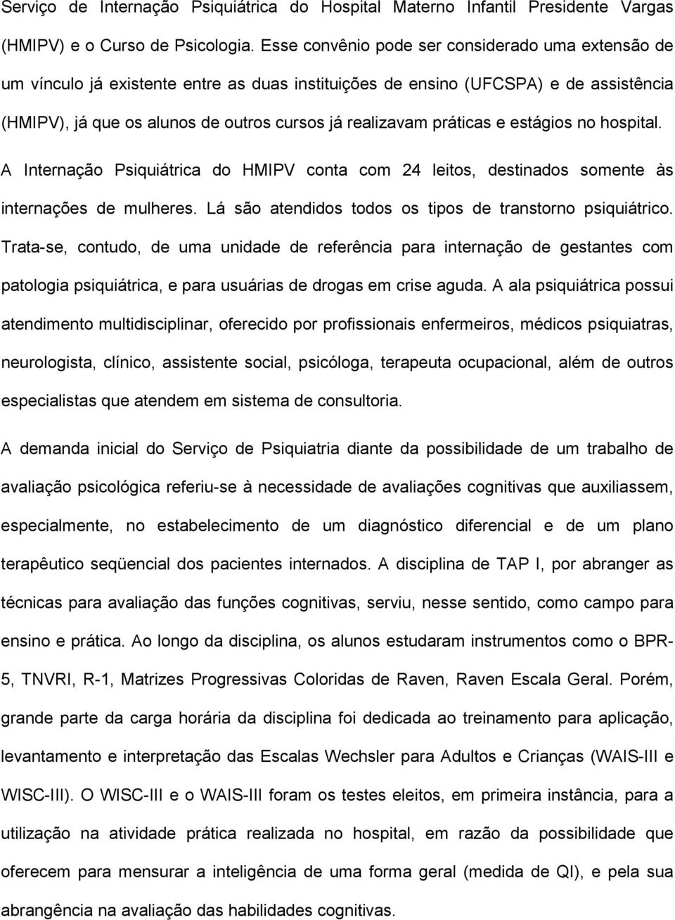 práticas e estágios no hospital. A Internação Psiquiátrica do HMIPV conta com 24 leitos, destinados somente às internações de mulheres. Lá são atendidos todos os tipos de transtorno psiquiátrico.