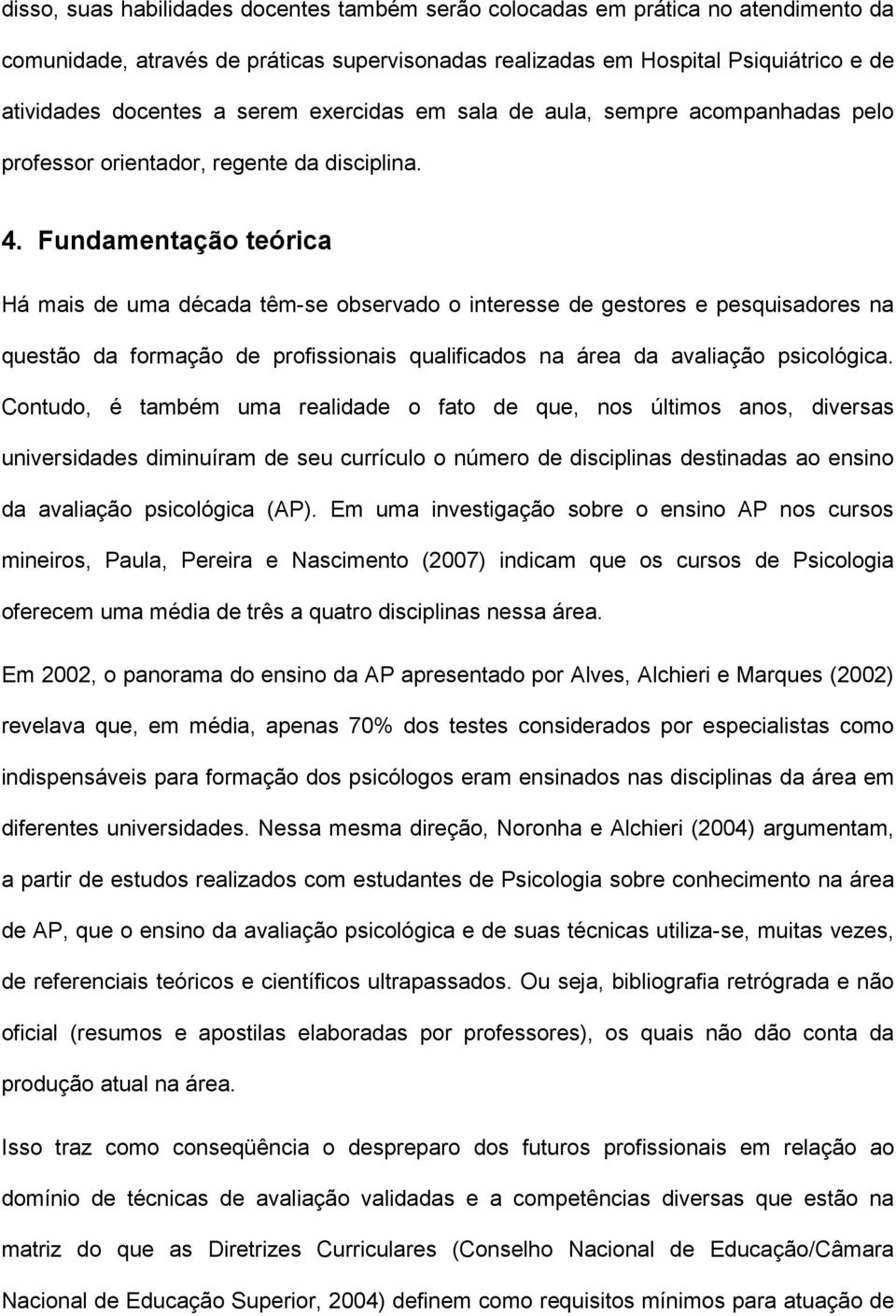 Fundamentação teórica Há mais de uma década têm-se observado o interesse de gestores e pesquisadores na questão da formação de profissionais qualificados na área da avaliação psicológica.