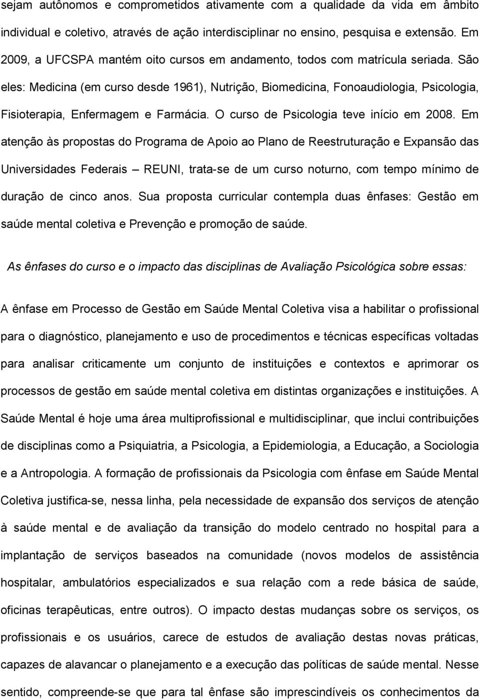 São eles: Medicina (em curso desde 1961), Nutrição, Biomedicina, Fonoaudiologia, Psicologia, Fisioterapia, Enfermagem e Farmácia. O curso de Psicologia teve início em 2008.