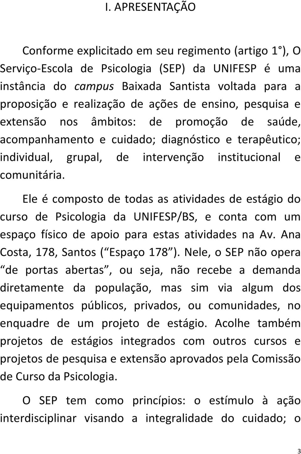 Ele é composto de todas as atividades de estágio do curso de Psicologia da UNIFESP/BS, e conta com um espaço físico de apoio para estas atividades na Av. Ana Costa, 178, Santos ( Espaço 178 ).