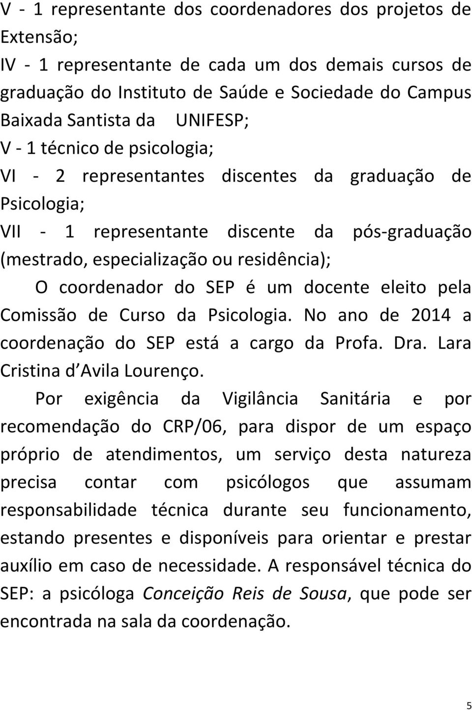 é um docente eleito pela Comissão de Curso da Psicologia. No ano de 2014 a coordenação do SEP está a cargo da Profa. Dra. Lara Cristina d Avila Lourenço.