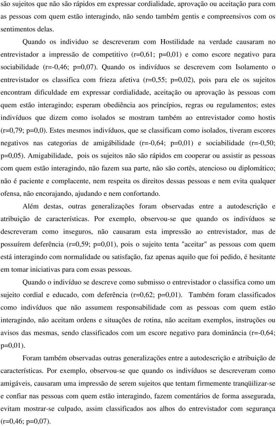 Quando os indivíduos se descrevem com Isolamento o entrevistador os classifica com frieza afetiva (r=0,55; p=0,02), pois para ele os sujeitos encontram dificuldade em expressar cordialidade,