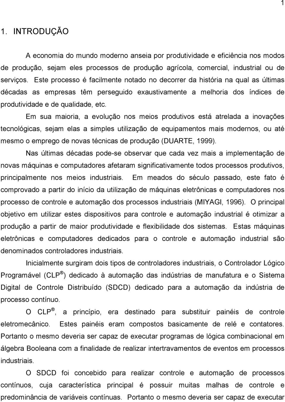 Em sua maioria, a evolução nos meios produtivos está atrelada a inovações tecnológicas, sejam elas a simples utilização de equipamentos mais modernos, ou até mesmo o emprego de novas técnicas de