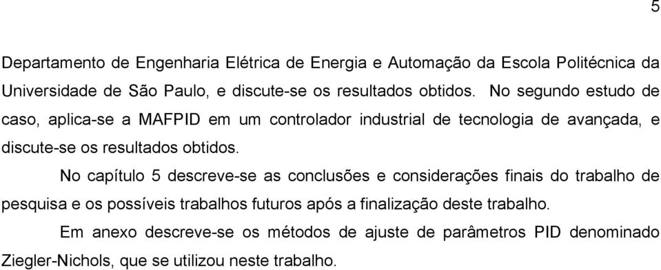 No segundo estudo de caso, aplica-se a MAFPID em um controlador industrial de tecnologia de avançada, e discute-se os resultados  No