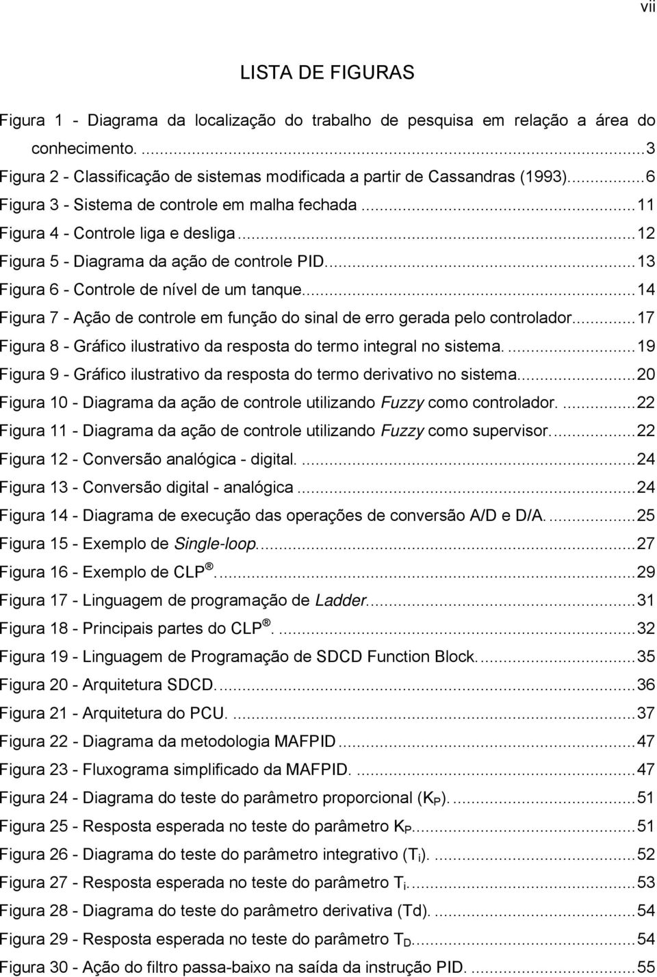 ..14 Figura 7 - Ação de controle em função do sinal de erro gerada pelo controlador...17 Figura 8 - Gráfico ilustrativo da resposta do termo integral no sistema.