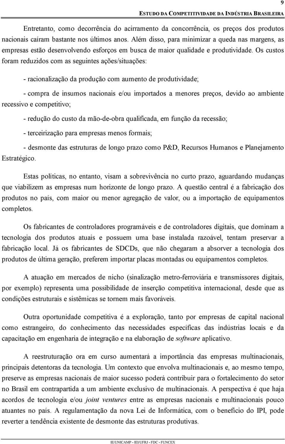 Os custos foram reduzidos com as seguintes ações/situações: - racionalização da produção com aumento de produtividade; - compra de insumos nacionais e/ou importados a menores preços, devido ao