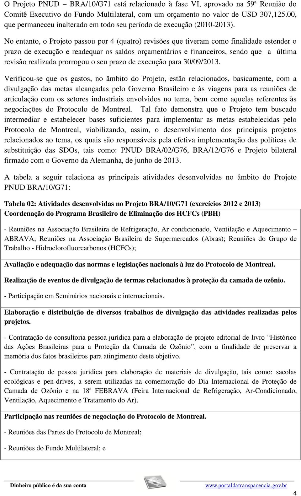 No entanto, o Projeto passou por 4 (quatro) revisões que tiveram como finalidade estender o prazo de execução e readequar os saldos orçamentários e financeiros, sendo que a última revisão realizada