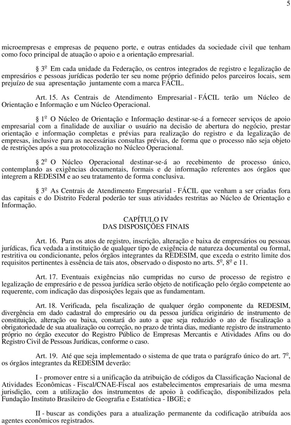 apresentação juntamente com a marca FÁCIL. Art. 15. As Centrais de Atendimento Empresarial - FÁCIL terão um Núcleo de Orientação e Informação e um Núcleo Operacional.