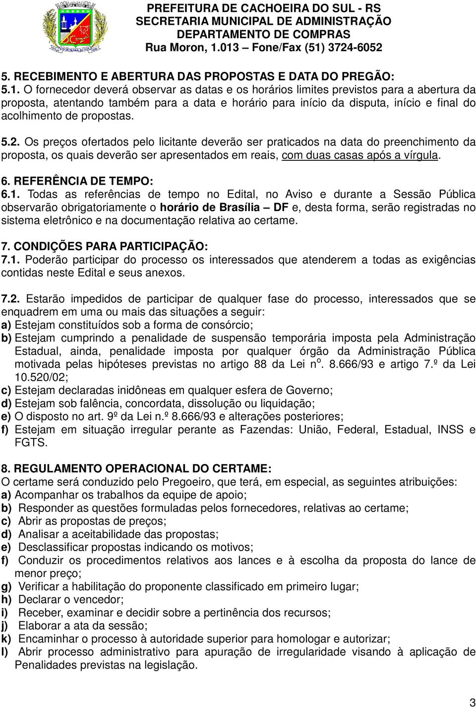 propostas. 5.2. Os preços ofertados pelo licitante deverão ser praticados na data do preenchimento da proposta, os quais deverão ser apresentados em reais, com duas casas após a vírgula. 6.