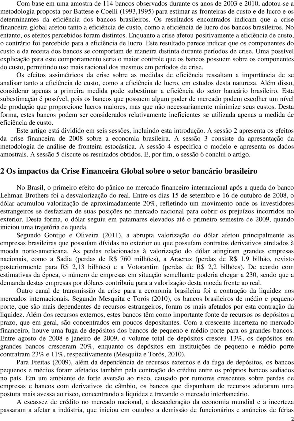 Os resultados encontrados indicam que a crise financeira global afetou tanto a eficiência de custo, como a eficiência de lucro dos bancos brasileiros.