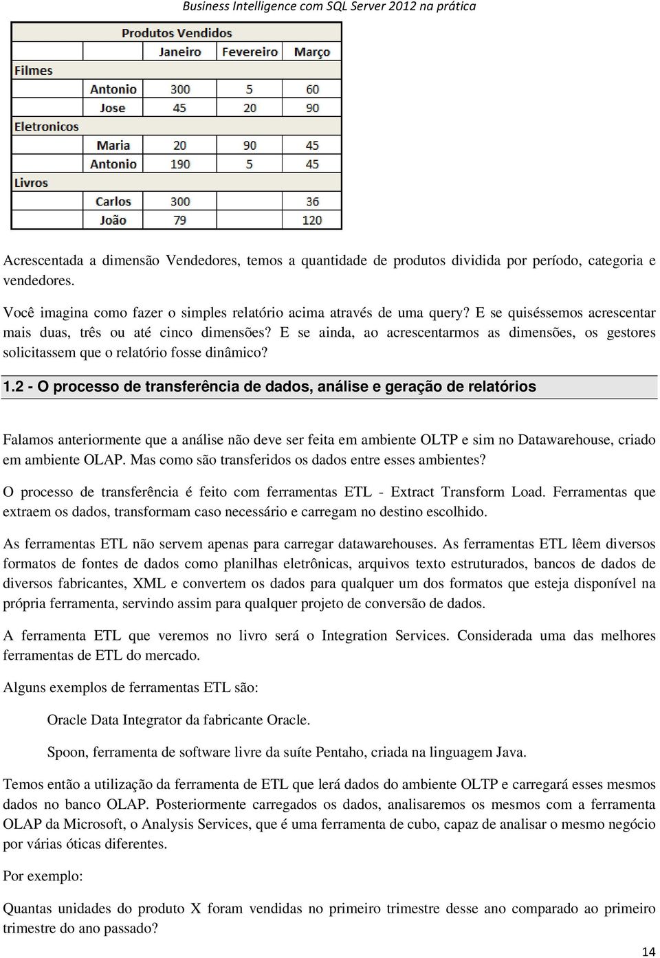 2 - O processo de transferência de dados, análise e geração de relatórios Falamos anteriormente que a análise não deve ser feita em ambiente OLTP e sim no Datawarehouse, criado em ambiente OLAP.