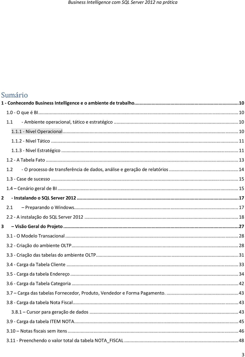 .. 15 2 - Instalando o SQL Server 2012... 17 2.1 Preparando o Windows... 17 2.2 - A instalação do SQL Server 2012... 18 3 Visão Geral do Projeto... 27 3.1 - O Modelo Transacional... 28 3.