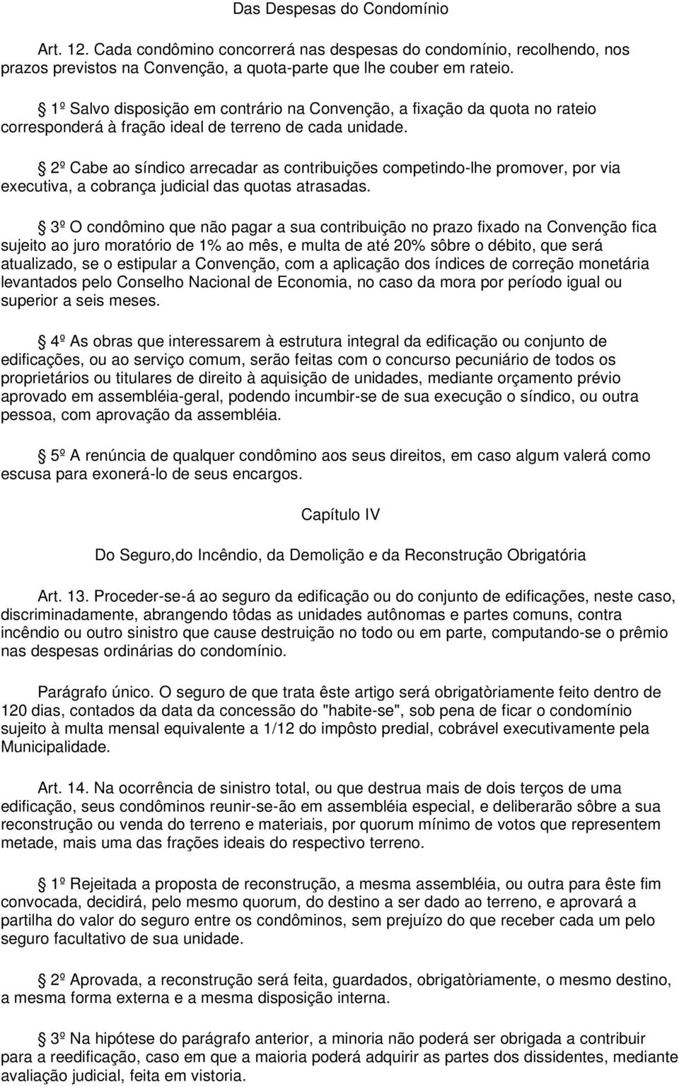 2º Cabe ao síndico arrecadar as contribuições competindo-lhe promover, por via executiva, a cobrança judicial das quotas atrasadas.