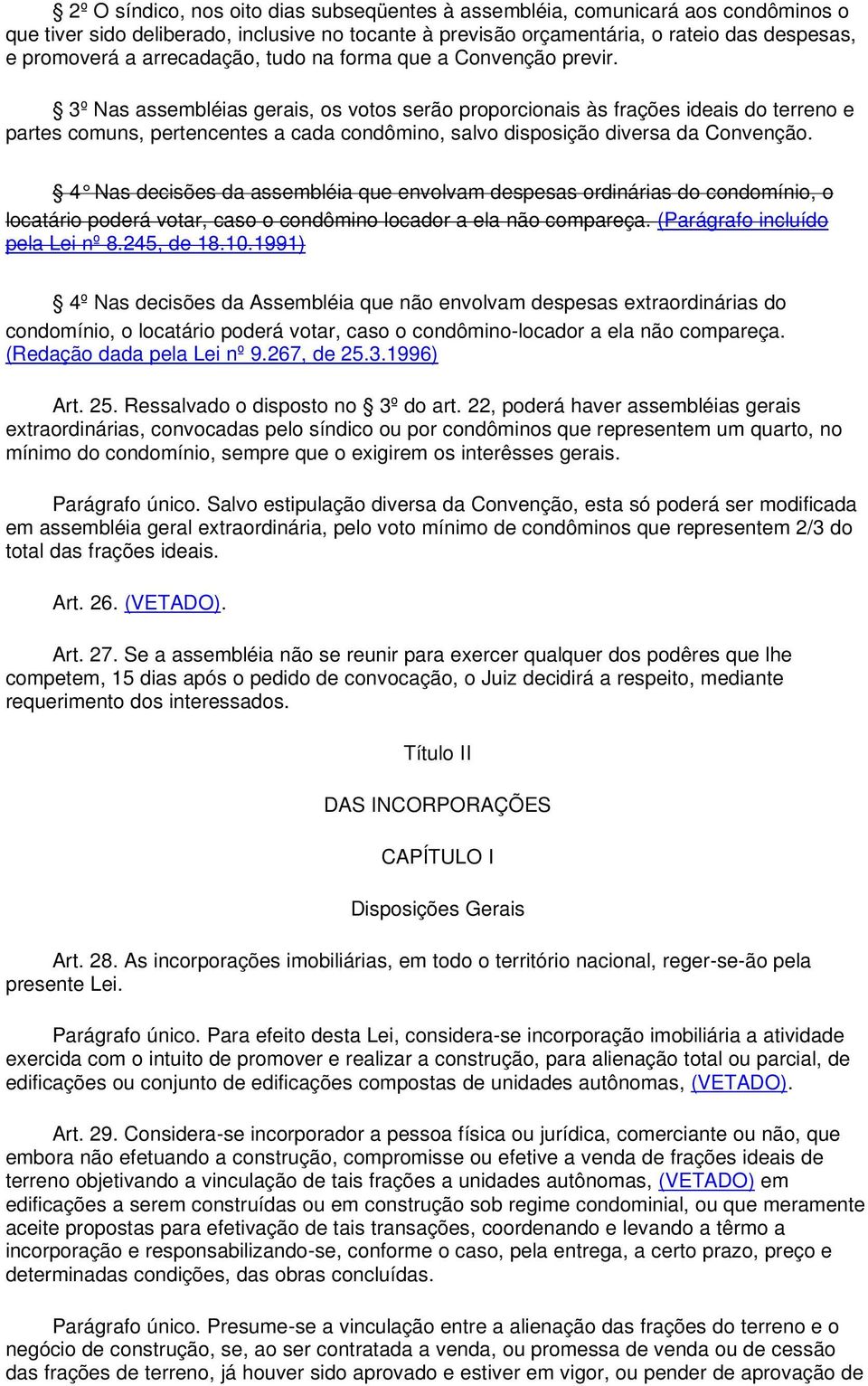 3º Nas assembléias gerais, os votos serão proporcionais às frações ideais do terreno e partes comuns, pertencentes a cada condômino, salvo disposição diversa da Convenção.