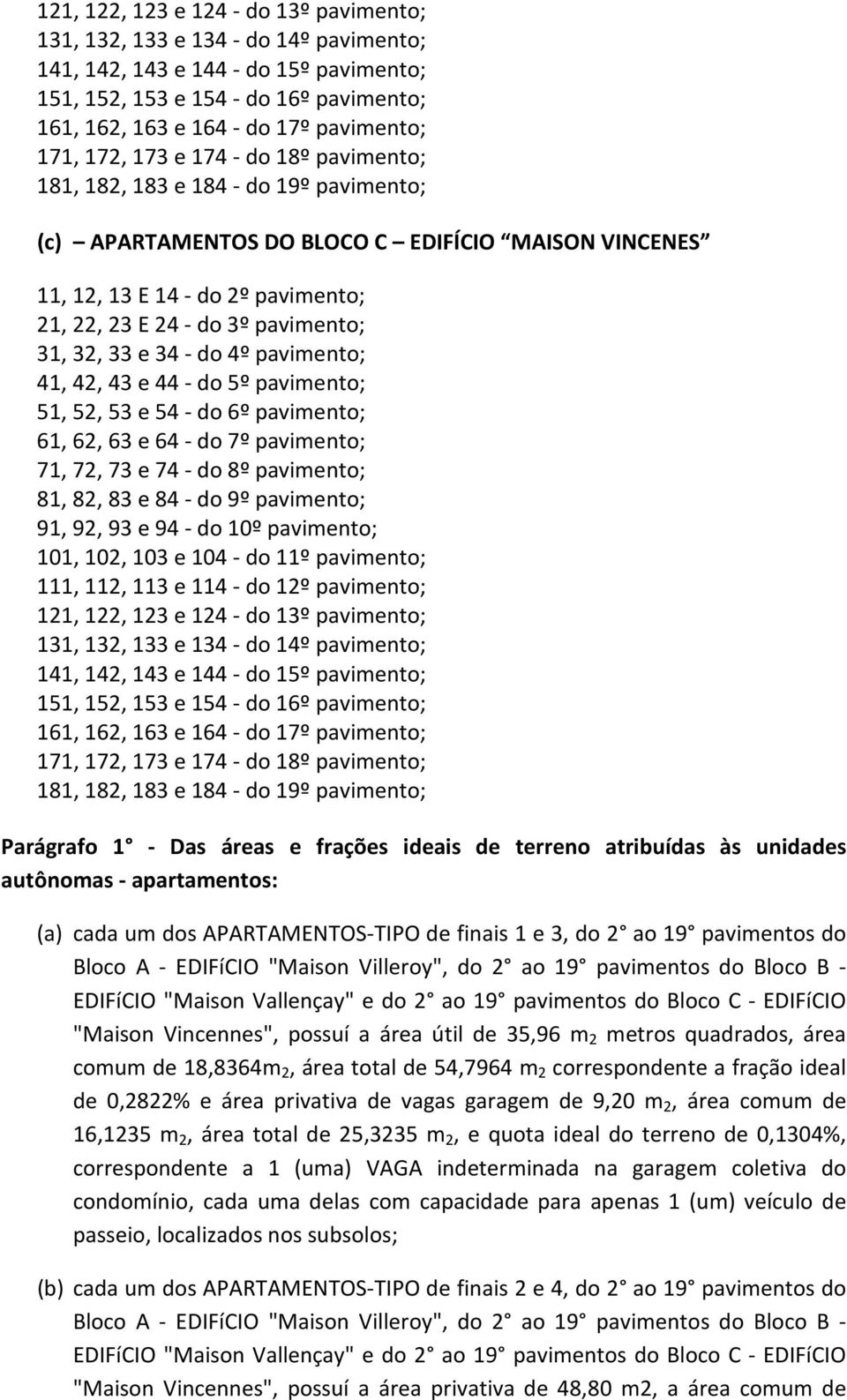 pavimento; 31, 32, 33 e 34 - do 4º pavimento; 41, 42, 43 e 44 - do 5º pavimento; 51, 52, 53 e 54 - do 6º pavimento; 61, 62, 63 e 64 - do 7º pavimento; 71, 72, 73 e 74 - do 8º pavimento; 81, 82, 83 e