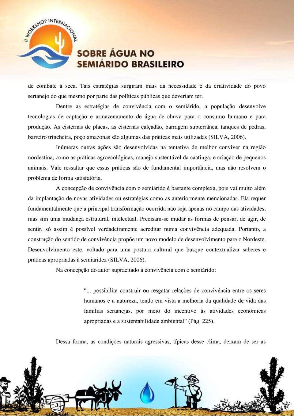 As cisternas de placas, as cisternas calçadão, barragem subterrânea, tanques de pedras, barreiro trincheira, poço amazonas são algumas das práticas mais utilizadas (SILVA, 2006).