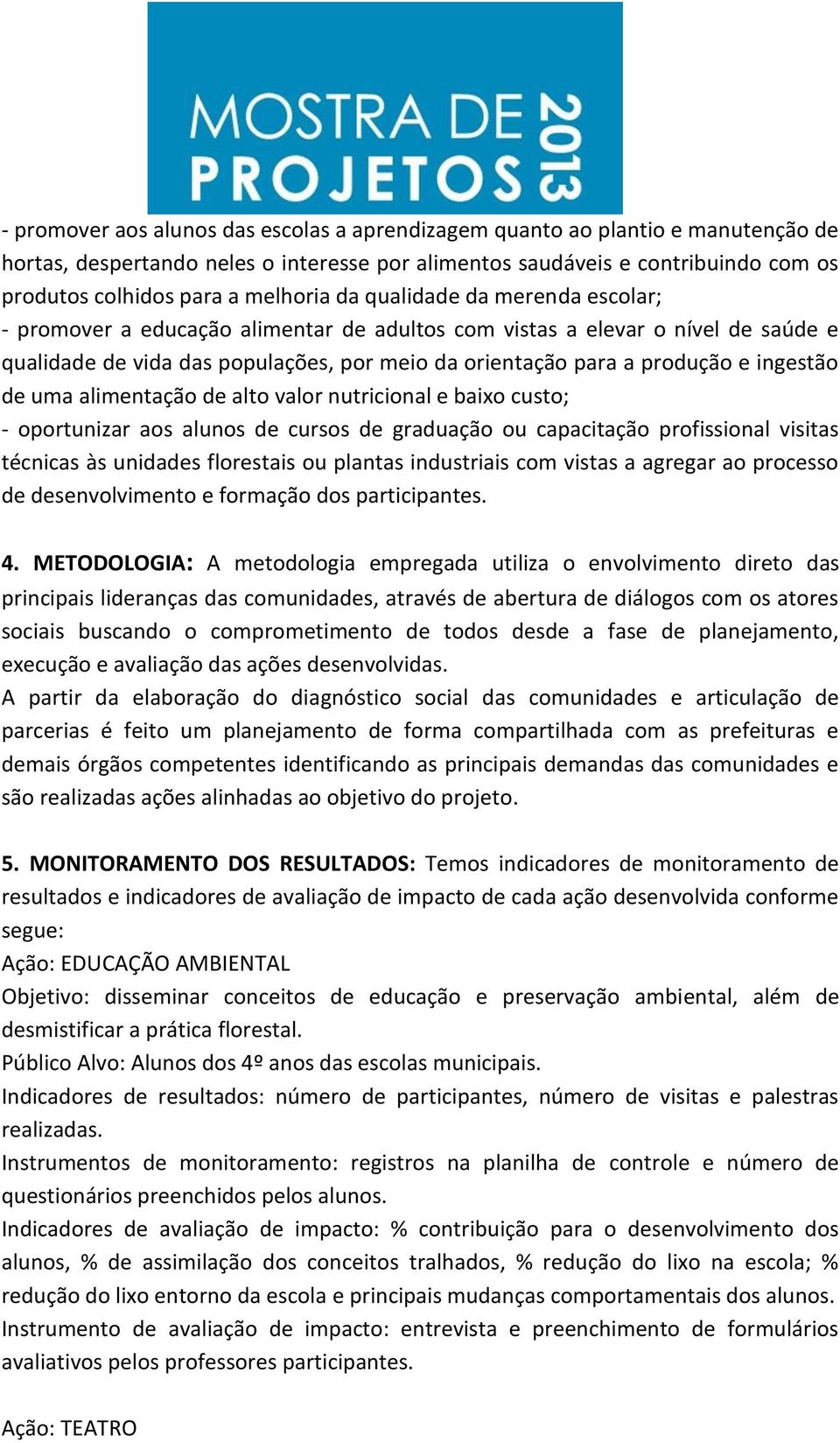 ingestão de uma alimentação de alto valor nutricional e baixo custo; - oportunizar aos alunos de cursos de graduação ou capacitação profissional visitas técnicas às unidades florestais ou plantas