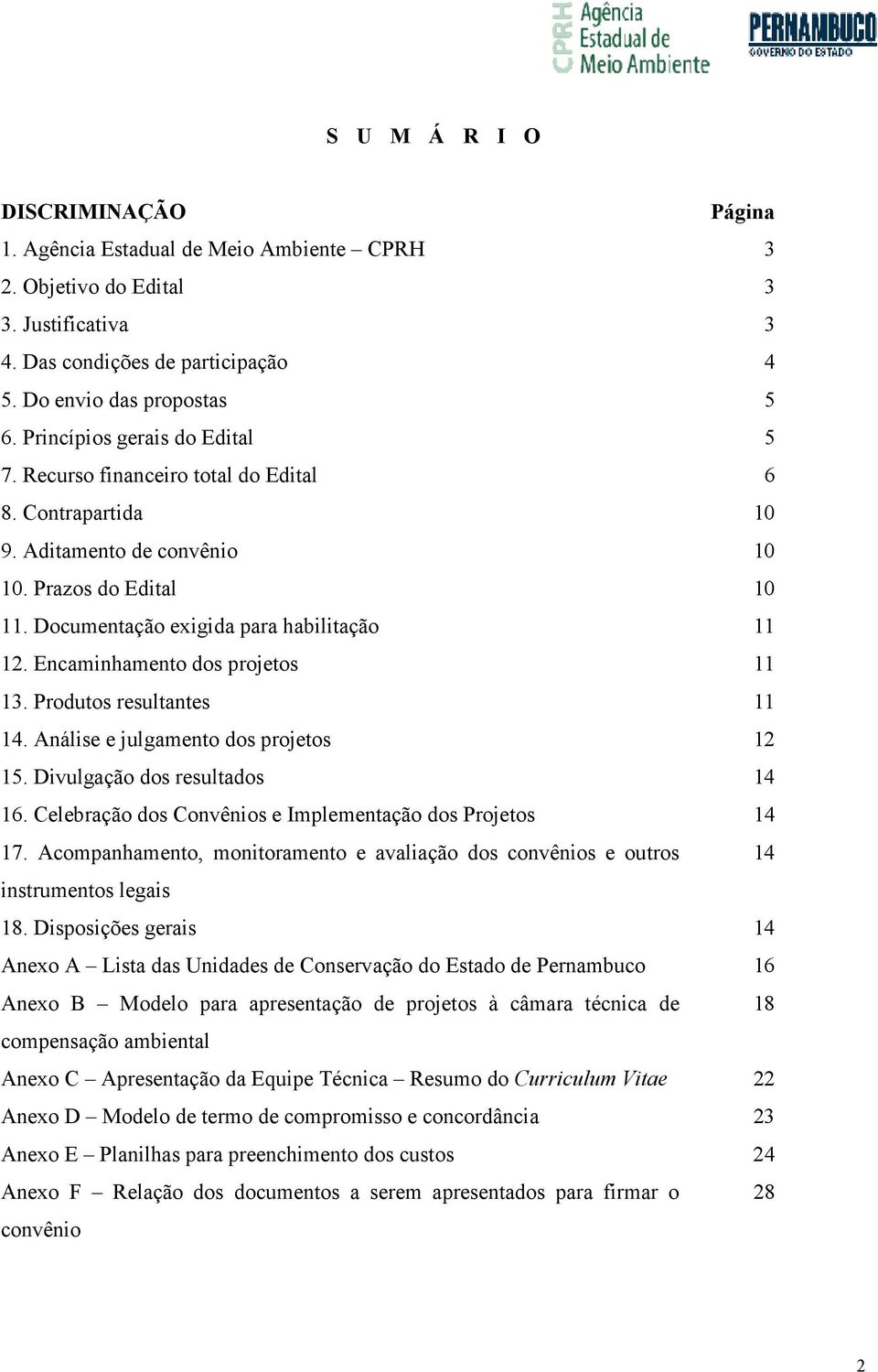 Encaminhamento dos projetos 11 13. Produtos resultantes 11 14. Análise e julgamento dos projetos 12 15. Divulgação dos resultados 14 16. Celebração dos Convênios e Implementação dos Projetos 14 17.